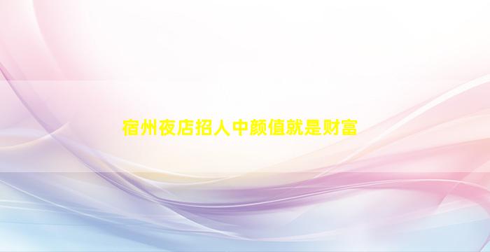 宿州夜店招人中颜值就是财富