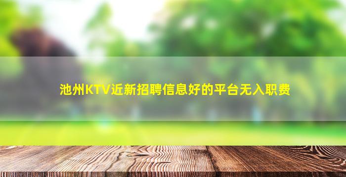 池州KTV近新招聘信息好的平台无入职费
